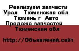 Реализуем запчасти Урал - Тюменская обл., Тюмень г. Авто » Продажа запчастей   . Тюменская обл.